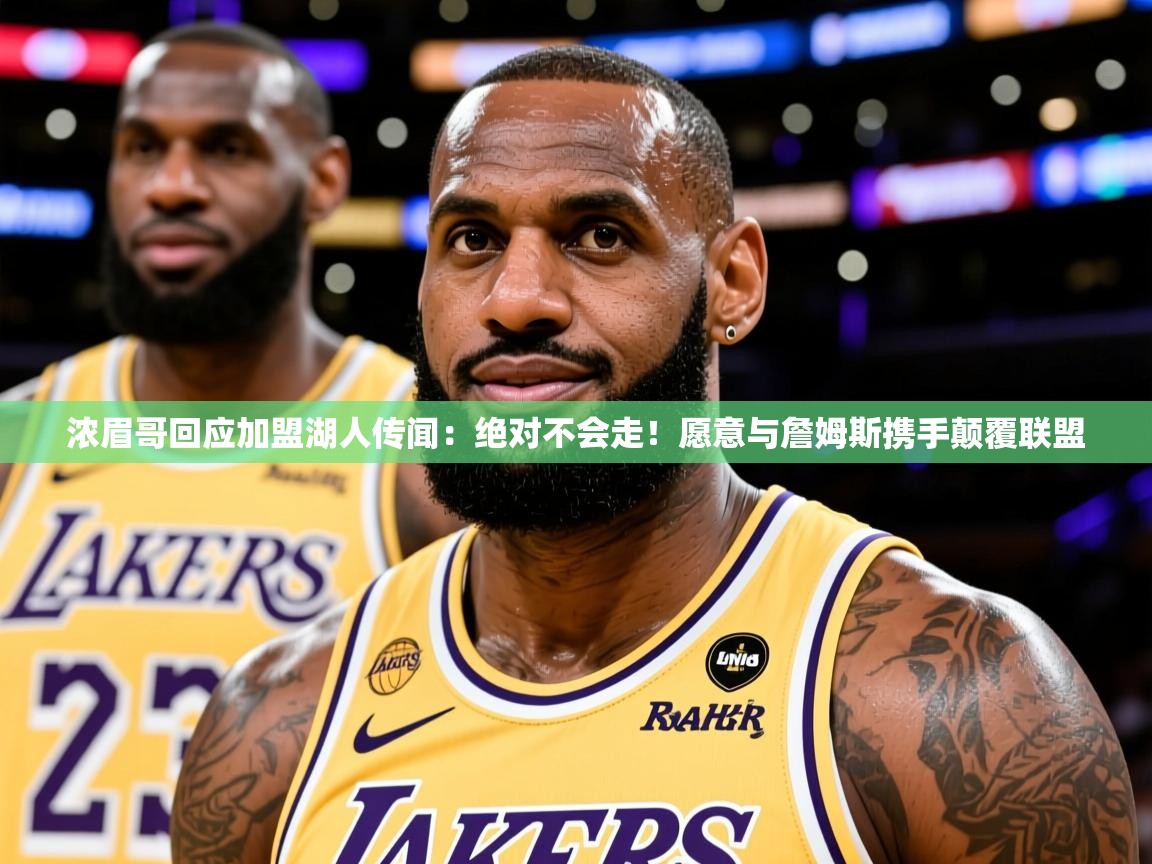 2025迈博体育娱乐浓眉哥回应加盟湖人传闻：绝对不会走！愿意与詹姆斯携手颠覆联盟
