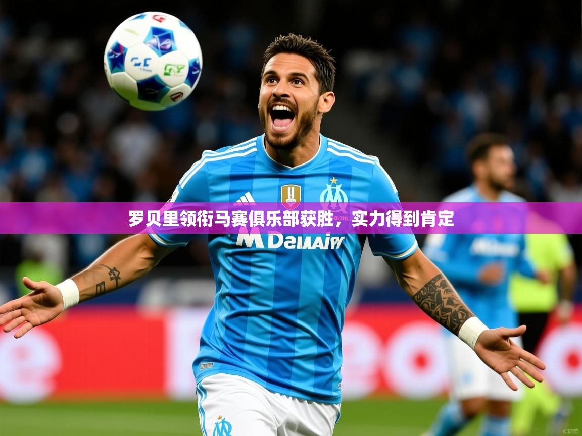 2025迈博体育 源自欧洲罗贝里领衔马赛俱乐部获胜，实力得到肯定