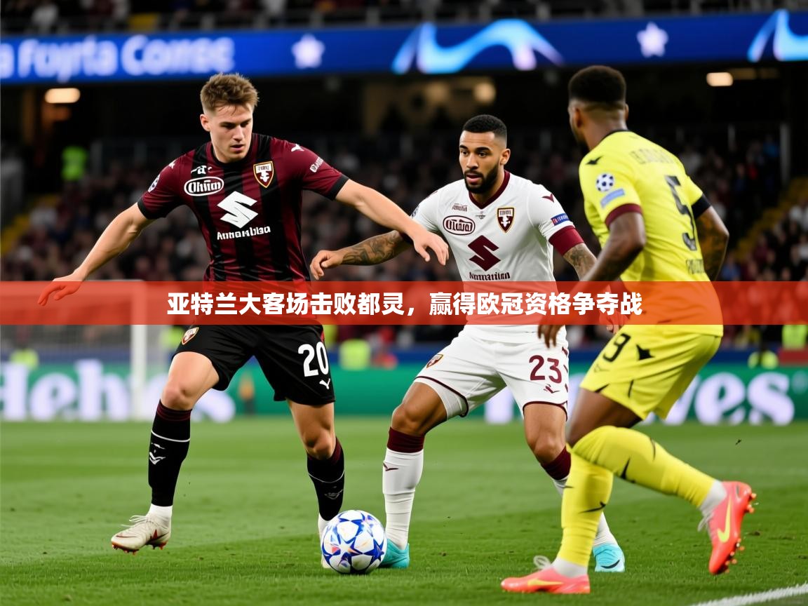 2025迈博体育娱乐亚特兰大客场击败都灵，赢得欧冠资格争夺战