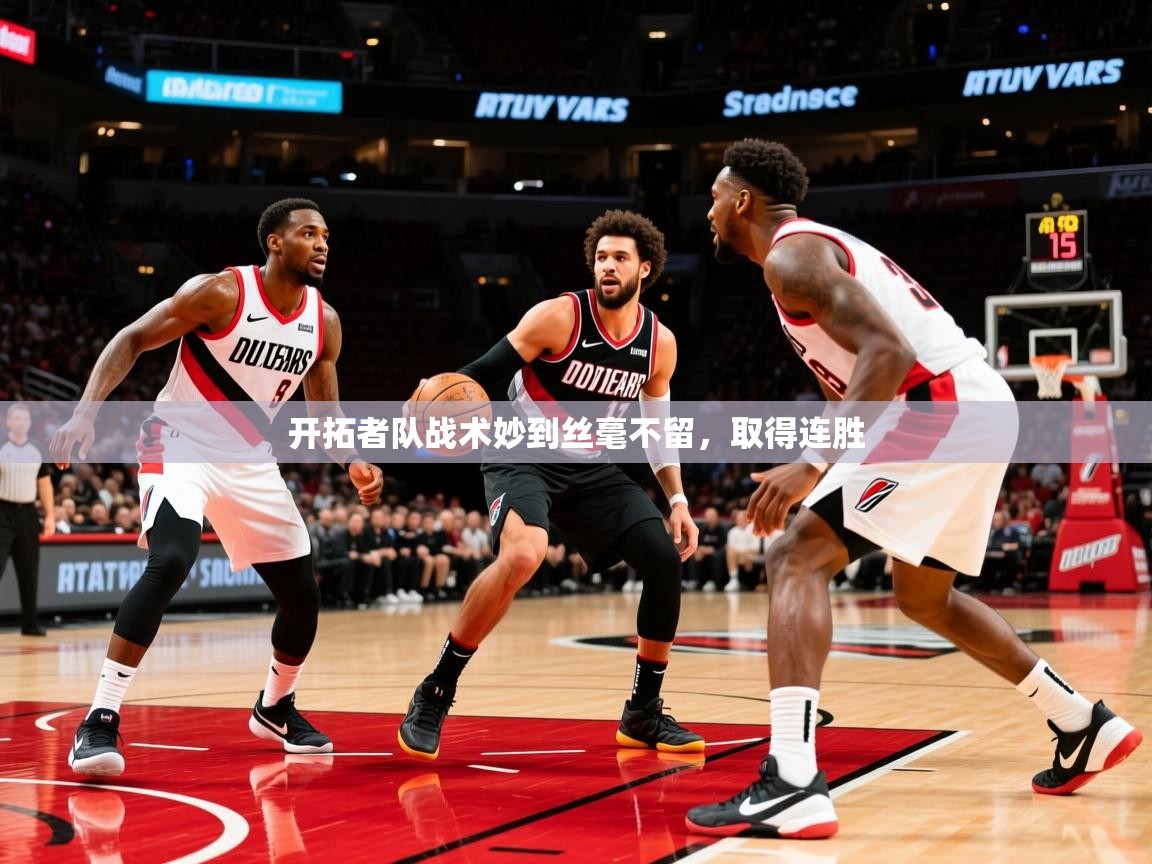 2025迈博体育投注开拓者队战术妙到丝毫不留，取得连胜