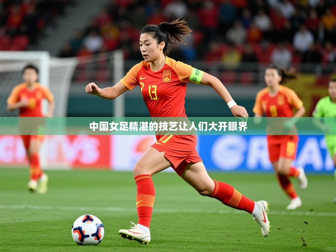 2025迈博体育在线中国女足精湛的技艺让人们大开眼界