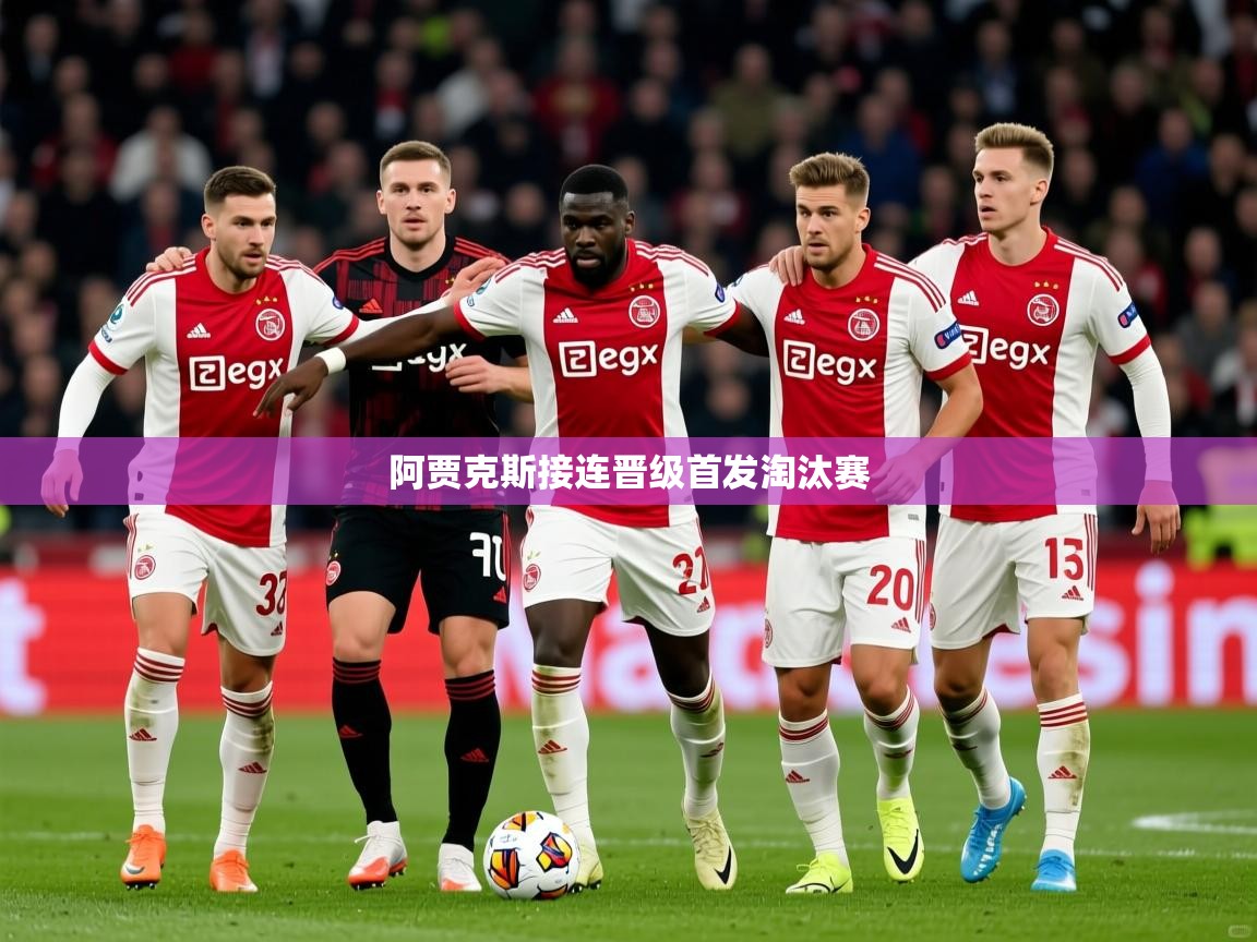 2025迈博体育 源自欧洲阿贾克斯接连晋级首发淘汰赛