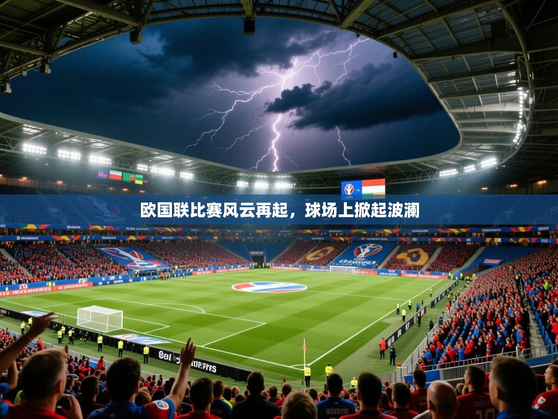 2025迈博体育下载欧国联比赛风云再起，球场上掀起波澜