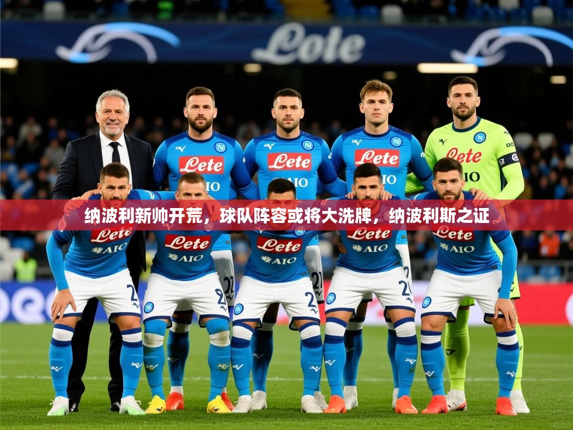 2025迈博体育娱乐纳波利新帅开荒,球队阵容或将大洗牌,纳波利斯之证 第2张