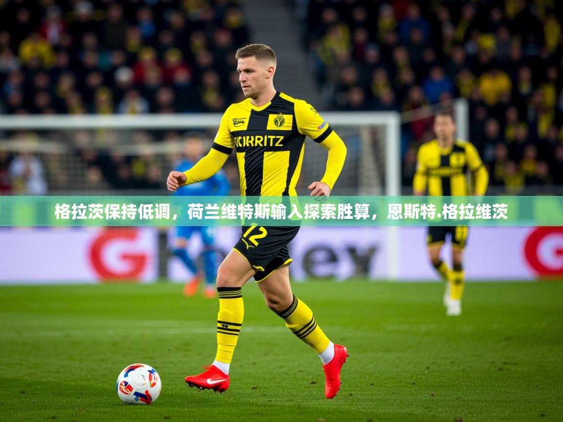 2025迈博体育格拉茨保持低调，荷兰维特斯输入探索胜算，恩斯特.格拉维茨