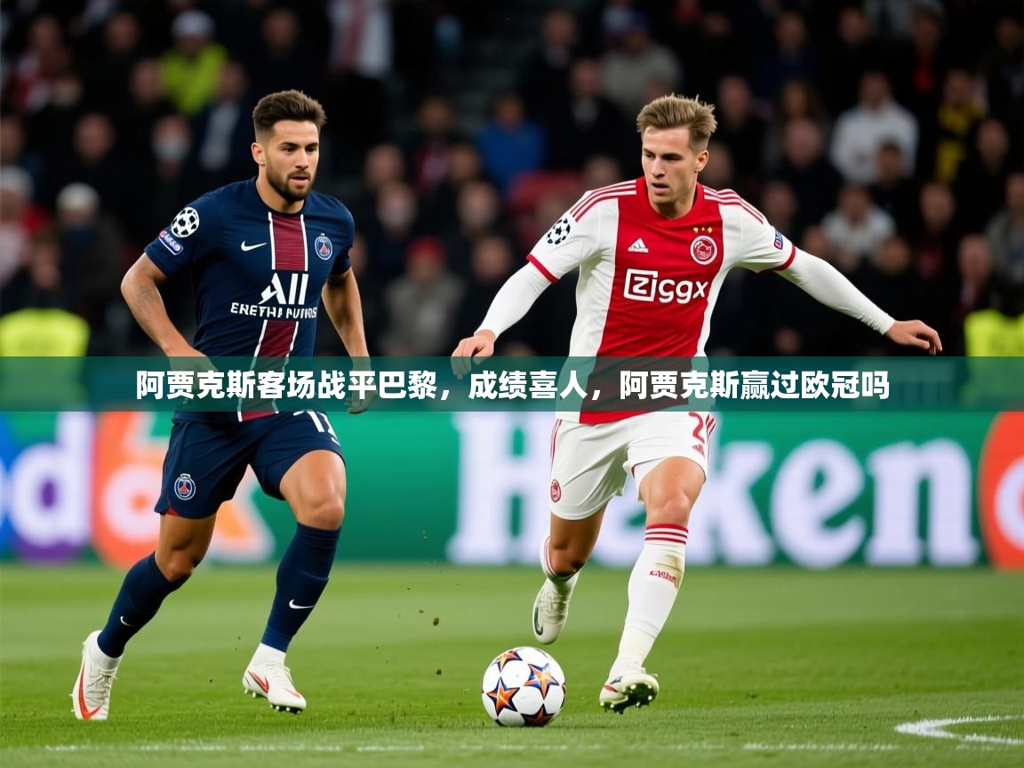 2025迈博体育注册阿贾克斯客场战平巴黎，成绩喜人，阿贾克斯赢过欧冠吗