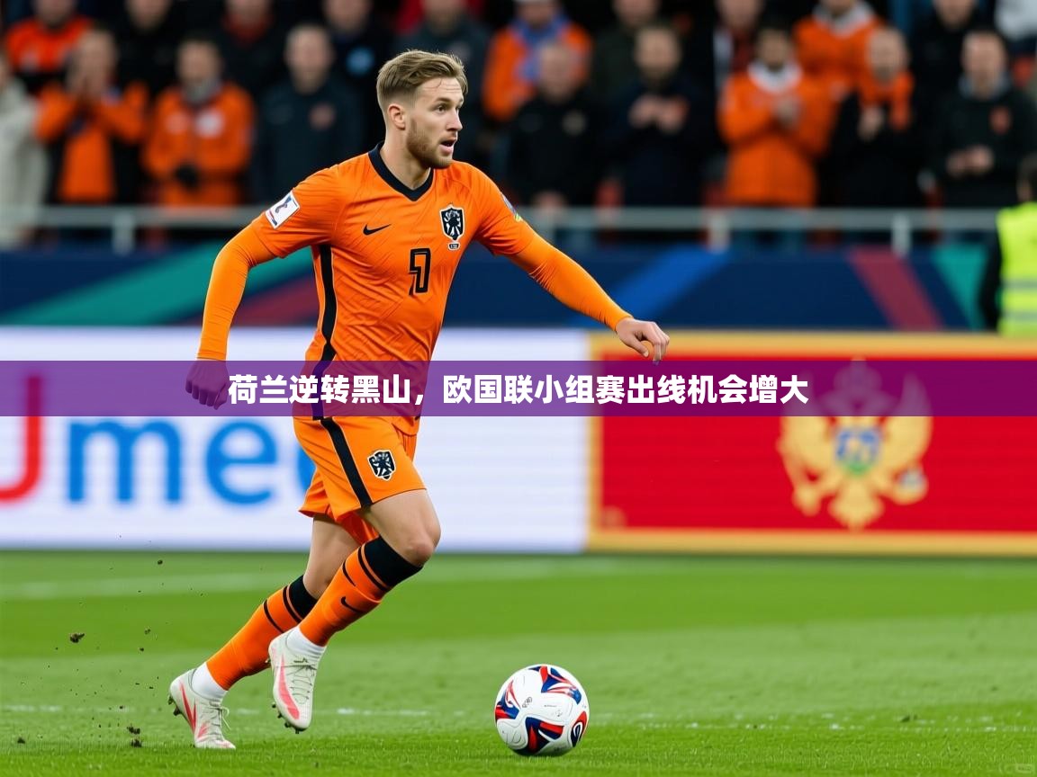 2025迈博体育登录荷兰逆转黑山，欧国联小组赛出线机会增大