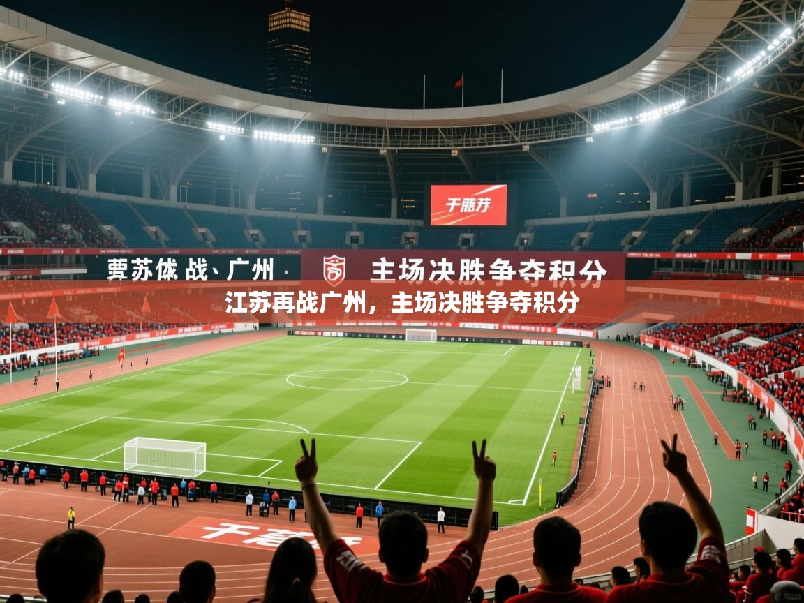 2025迈博体育娱乐江苏再战广州，主场决胜争夺积分