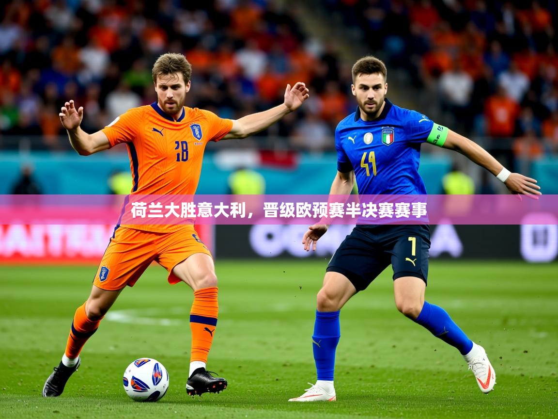 2026迈博体育荷兰大胜意大利,晋级欧预赛半决赛赛事 第2张