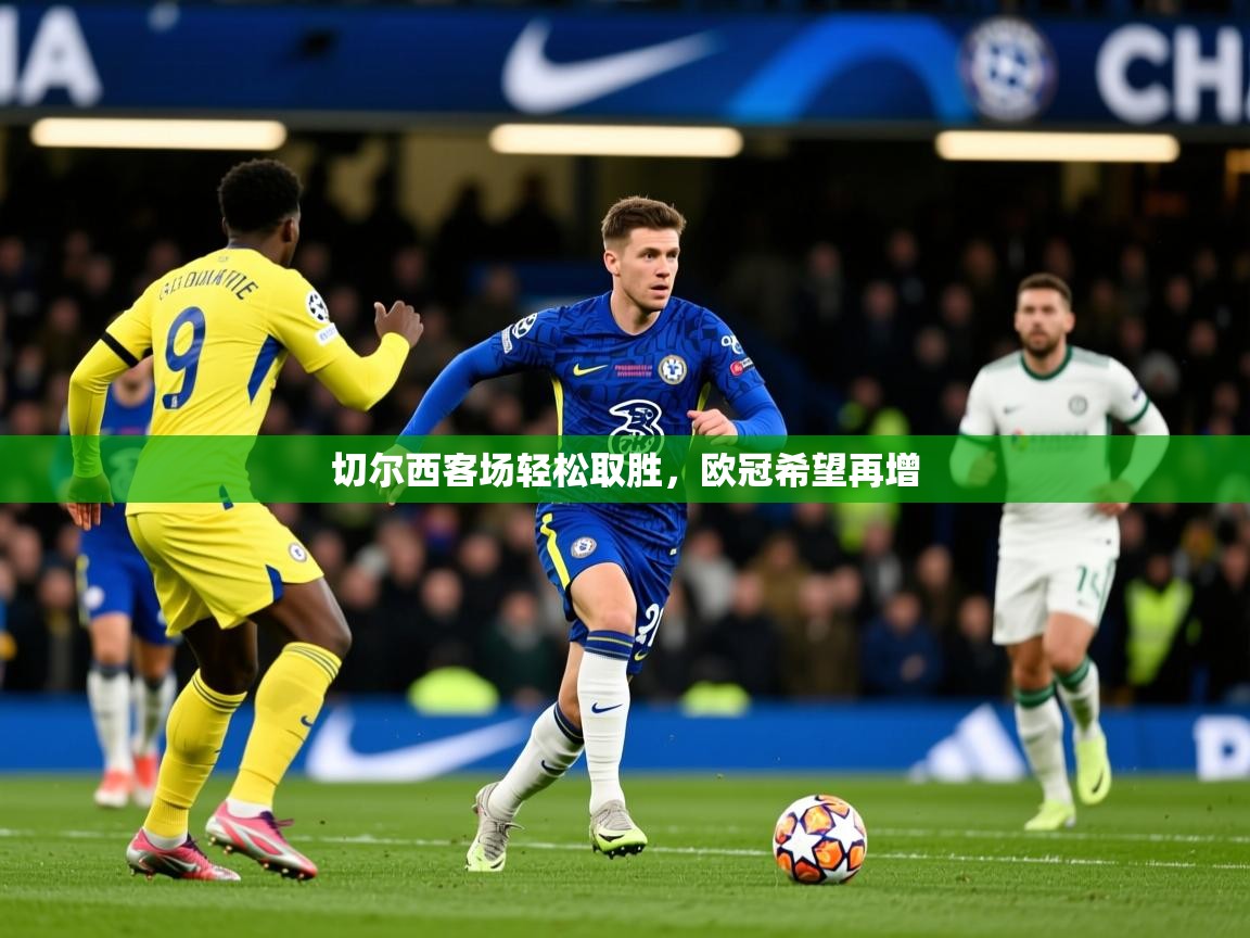 2026迈博体育切尔西客场轻松取胜，欧冠希望再增  第1张