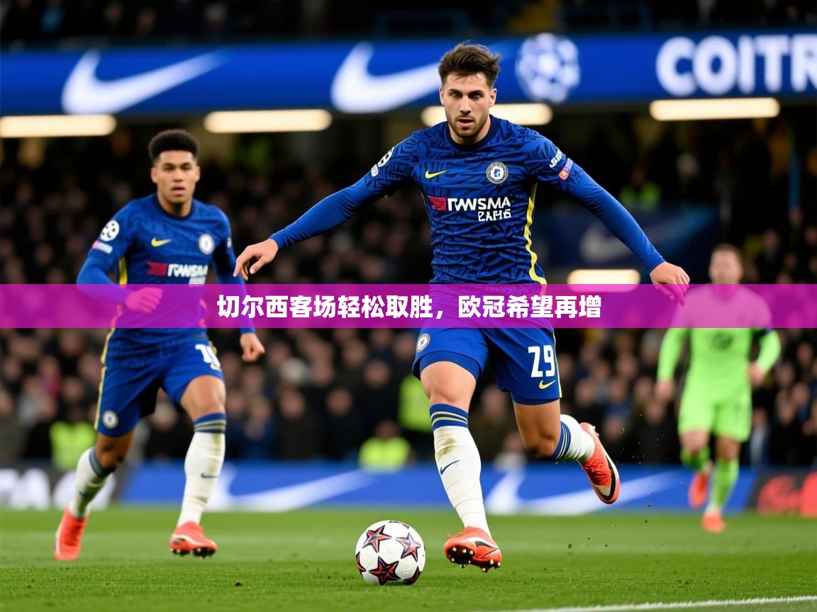 2026迈博体育切尔西客场轻松取胜，欧冠希望再增  第2张