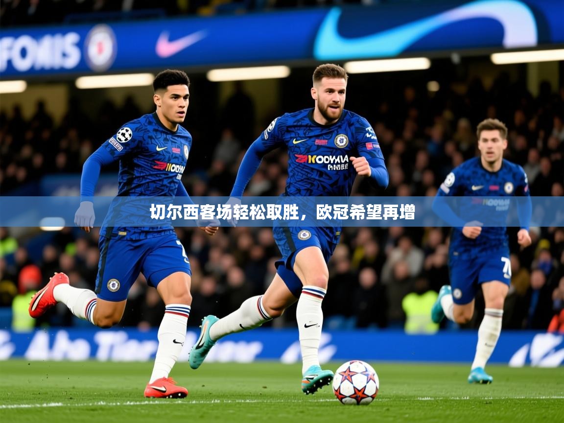 2026迈博体育切尔西客场轻松取胜，欧冠希望再增  第3张