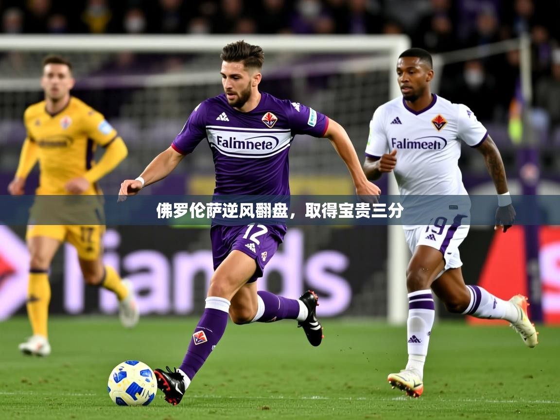 2026迈博体育 源自欧洲佛罗伦萨逆风翻盘，取得宝贵三分  第3张