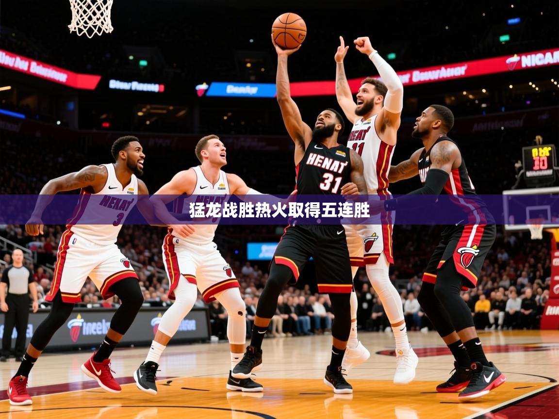 2026迈博体育下载猛龙战胜热火取得五连胜  第3张